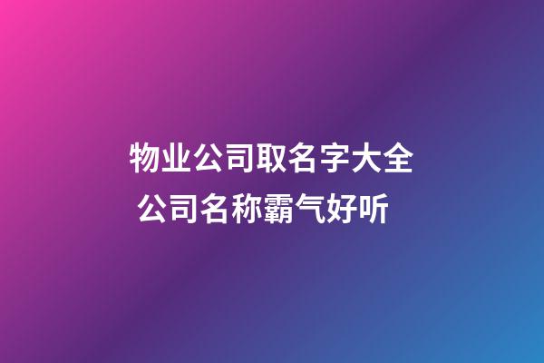物业公司取名字大全 公司名称霸气好听-第1张-公司起名-玄机派
